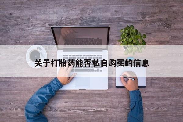 拉萨私人诊所打胎药多少钱关于打胎药能否私自购买的信息